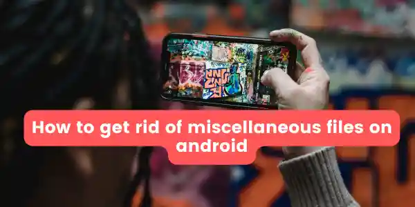 How to get rid of miscellaneous files on android