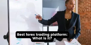 Best forex trading platform: What is it?