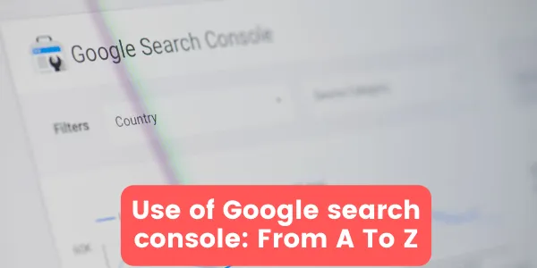 Use of Google search console From A To Z