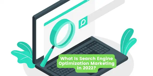 What Is Search Engine Optimization Marketing in 2022?