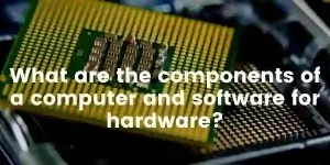 What are the components of a computer and software for hardware?